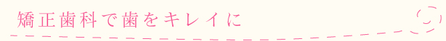 矯正歯科で歯をキレイに